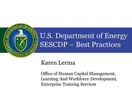 U.S. Department of Energy SESCDP – Best Practices Karen Lerma Office of Human Capital Management, Learning And Workforce Development, Enterprise Training.
