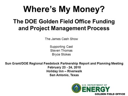 Where’s My Money? The DOE Golden Field Office Funding and Project Management Process Sun Grant/DOE Regional Feedstock Partnership Report and Planning Meeting.