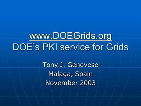 Www.DOEGrids.org www.DOEGrids.org DOE’s PKI service for Grids www.DOEGrids.org Tony J. Genovese Malaga, Spain November 2003.