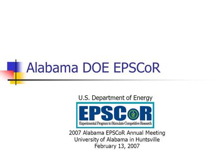 Alabama DOE EPSCoR U.S. Department of Energy 2007 Alabama EPSCoR Annual Meeting University of Alabama in Huntsville February 13, 2007.