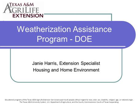 Weatherization Assistance Program - DOE Janie Harris, Extension Specialist Housing and Home Environment Educational programs of the Texas A&M AgriLife.