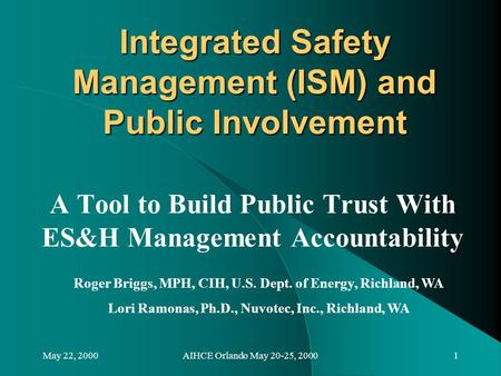 May 22, 2000AIHCE Orlando May 20-25, 20001 Integrated Safety Management (ISM) and Public Involvement A Tool to Build Public Trust With ES&H Management.