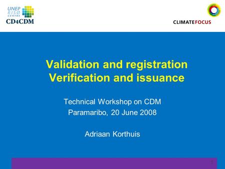 1 Validation and registration Verification and issuance Technical Workshop on CDM Paramaribo, 20 June 2008 Adriaan Korthuis.
