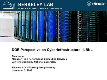 DOE Perspective on Cyberinfrastructure - LBNL Gary Jung Manager, High Performance Computing Services Lawrence Berkeley National Laboratory Educause CCI.