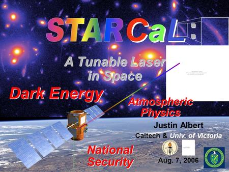 Justin Albert Caltech & Univ. of Victoria Aug. 7, 2006 : A Tunable Laser in Space Dark Energy Atmospheric Physics National Security.
