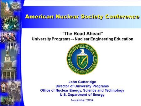 University Programs -- Nuclear Engineering Education “The Road Ahead” John Gutteridge Director of University Programs Office of Nuclear Energy, Science.