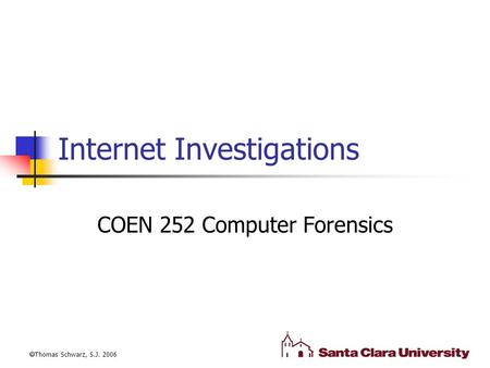 Internet Investigations COEN 252 Computer Forensics  Thomas Schwarz, S.J. 2006.
