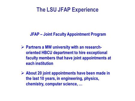 The LSU JFAP Experience JFAP – Joint Faculty Appointment Program  Partners a MW university with an research- oriented HBCU department to hire exceptional.