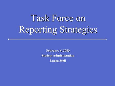 Task Force on Reporting Strategies February 6, 2003 Student Administration Laura Stoll.
