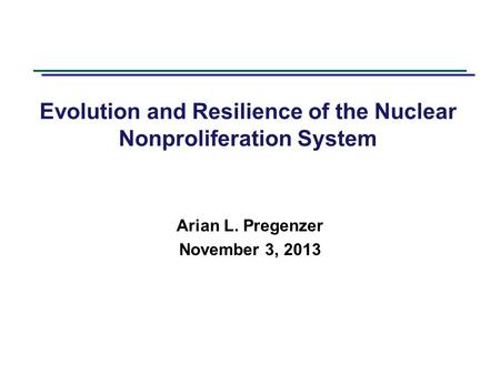 Evolution and Resilience of the Nuclear Nonproliferation System Arian L. Pregenzer November 3, 2013.