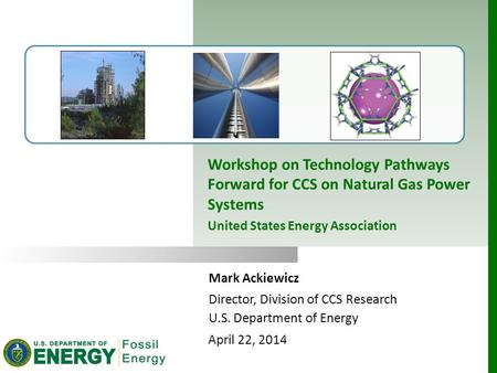Mark Ackiewicz Director, Division of CCS Research U.S. Department of Energy April 22, 2014 Workshop on Technology Pathways Forward for CCS on Natural Gas.
