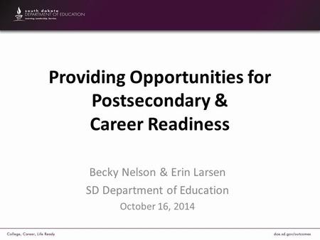 Providing Opportunities for Postsecondary & Career Readiness Becky Nelson & Erin Larsen SD Department of Education October 16, 2014.