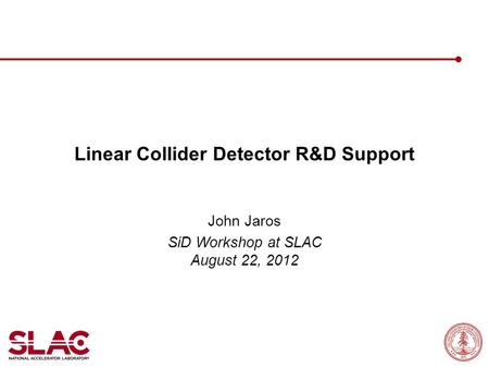 Linear Collider Detector R&D Support John Jaros SiD Workshop at SLAC August 22, 2012.
