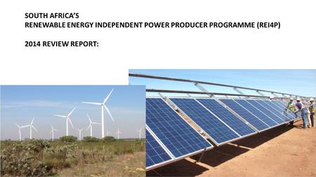 SOUTH AFRICA’S RENEWABLE ENERGY INDEPENDENT POWER PRODUCER PROGRAMME (REI4P) 2014 REVIEW REPORT: