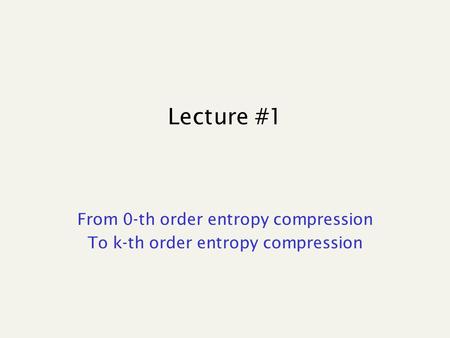 Lecture #1 From 0-th order entropy compression To k-th order entropy compression.