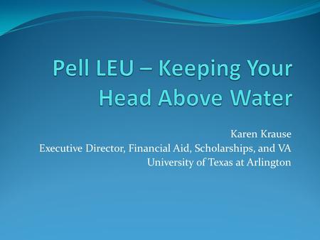 Karen Krause Executive Director, Financial Aid, Scholarships, and VA University of Texas at Arlington.