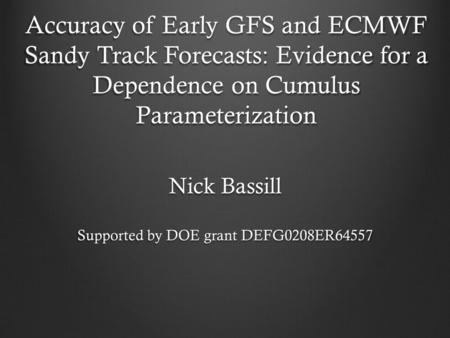 Accuracy of Early GFS and ECMWF Sandy Track Forecasts: Evidence for a Dependence on Cumulus Parameterization Nick Bassill Supported by DOE grant DEFG0208ER64557.
