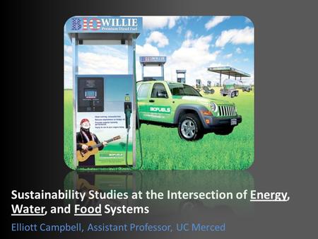 Sustainability Studies at the Intersection of Energy, Water, and Food Systems Elliott Campbell, Assistant Professor, UC Merced.
