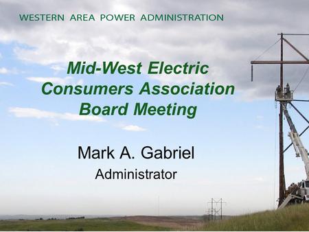 Mid-West Electric Consumers Association Board Meeting Mark A. Gabriel Administrator.