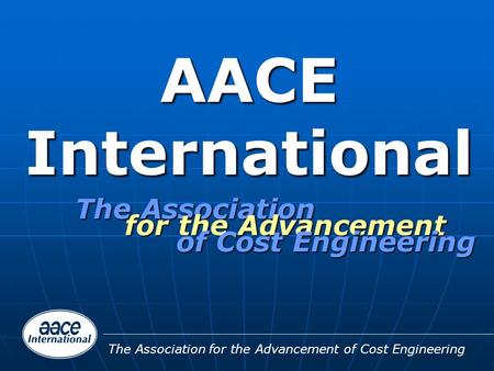 The Association for the Advancement of Cost Engineering AACE International The Association for the Advancement of Cost Engineering.