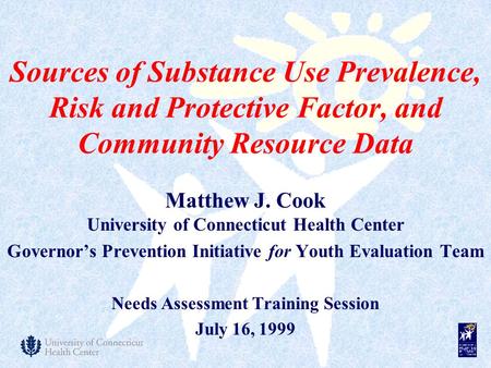 Sources of Substance Use Prevalence, Risk and Protective Factor, and Community Resource Data Matthew J. Cook University of Connecticut Health Center Governor’s.