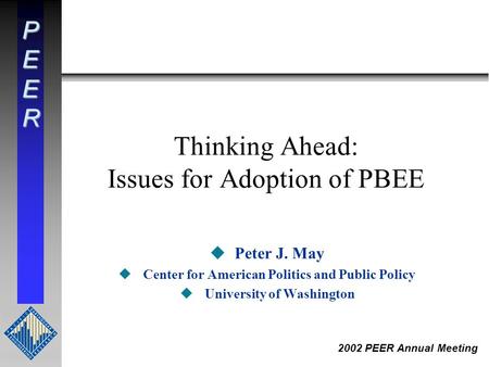 PEER 2002 PEER Annual Meeting Thinking Ahead: Issues for Adoption of PBEE uPeter J. May uCenter for American Politics and Public Policy uUniversity of.