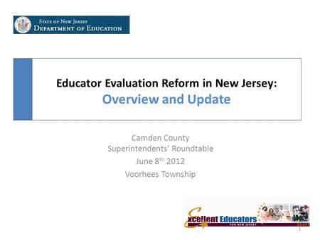 Educator Evaluation Reform in New Jersey: Overview and Update 1 Camden County Superintendents’ Roundtable June 8 th 2012 Voorhees Township.