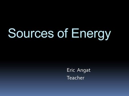 Sources of Energy Eric Angat Teacher. How do we help lessen our ecological footprint? Essential Questions.