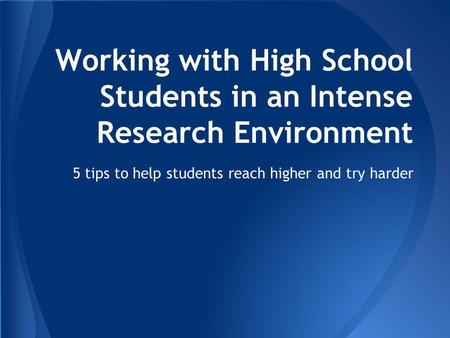 Working with High School Students in an Intense Research Environment 5 tips to help students reach higher and try harder.