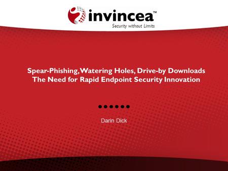 Spear-Phishing, Watering Holes, Drive-by Downloads The Need for Rapid Endpoint Security Innovation Security without Limits Darin Dick.