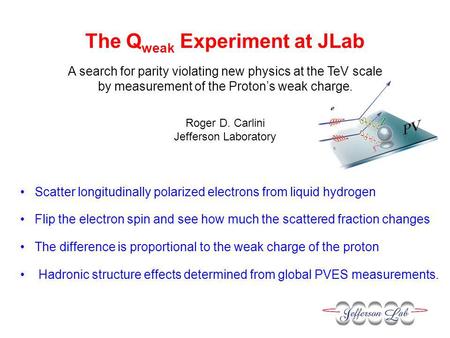 The Q weak Experiment at JLab A search for parity violating new physics at the TeV scale by measurement of the Proton’s weak charge. Roger D. Carlini Jefferson.