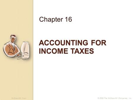 McGraw-Hill /Irwin© 2009 The McGraw-Hill Companies, Inc. ACCOUNTING FOR INCOME TAXES Chapter 16.