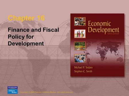 Copyright © 2006 Pearson Addison-Wesley. All rights reserved. Chapter 16 Finance and Fiscal Policy for Development.