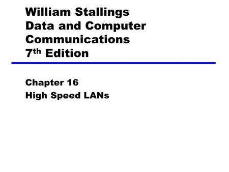 William Stallings Data and Computer Communications 7 th Edition Chapter 16 High Speed LANs.