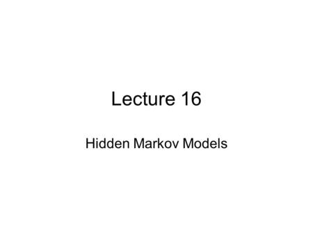 Lecture 16 Hidden Markov Models. HMM Until now we only considered IID data. Some data are of sequential nature, i.e. have correlations have time. Example:
