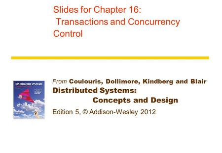From Coulouris, Dollimore, Kindberg and Blair Distributed Systems: Concepts and Design Edition 5, © Addison-Wesley 2012 Slides for Chapter 16: Transactions.