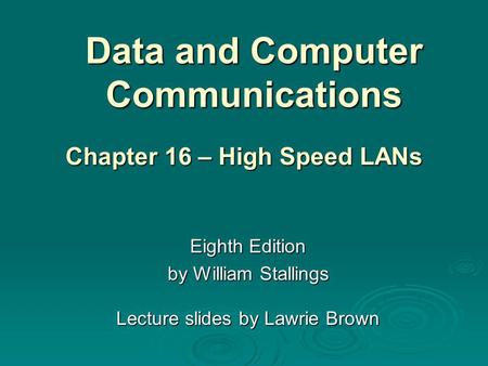 Data and Computer Communications Eighth Edition by William Stallings Lecture slides by Lawrie Brown Chapter 16 – High Speed LANs.