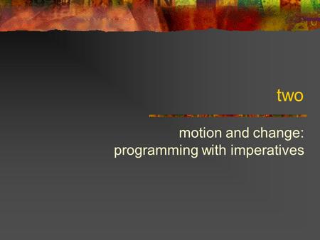Two motion and change: programming with imperatives.