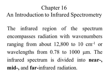 Chapter 16 An Introduction to Infrared Spectrometry The infrared region of the spectrum encompasses radiation with wavenumbers ranging from about 12,800.