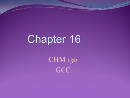 Chapter 16 CHM 130 GCC.