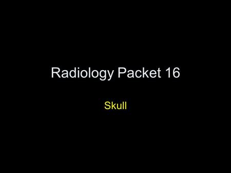 Radiology Packet 16 Skull. 16 wk old puppy HX = presented for routine vaccinations, owner reports puppy is very lethargic, very quiet, and sometimes appears.