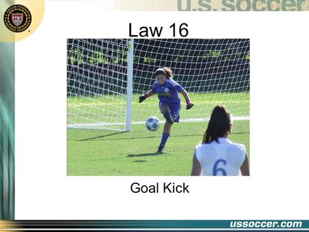 Law 16 Goal Kick. 2 At the end of this lesson the student will: Objectives state when a goal kick should be awarded state what constitutes a properly.