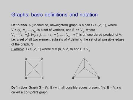 Graphs: basic definitions and notation Definition A (undirected, unweighted) graph is a pair G = (V, E), where V = {v 1, v 2,..., v n } is a set of vertices,