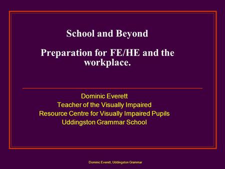 Dominic Everett, Uddingston Grammar School and Beyond Preparation for FE/HE and the workplace. Dominic Everett Teacher of the Visually Impaired Resource.