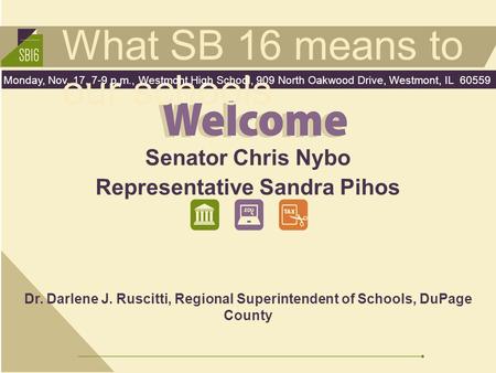 What SB 16 means to our schools Monday, Nov. 17, 7-9 p.m., Westmont High School, 909 North Oakwood Drive, Westmont, IL 60559 Senator Chris Nybo Representative.