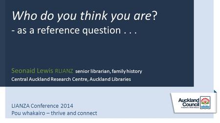 1 “Who do you think you are?” as a reference question – Seonaid Lewis, family history librarian, Auckland Libraries Who do you think you are? - as a reference.