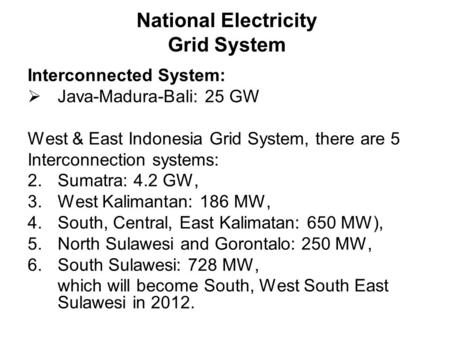 National Electricity Grid System Interconnected System:  Java-Madura-Bali: 25 GW West & East Indonesia Grid System, there are 5 Interconnection systems: