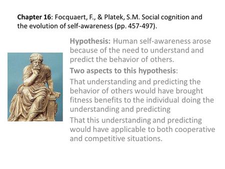 Chapter 16: Focquaert, F., & Platek, S.M. Social cognition and the evolution of self-awareness (pp. 457-497). Hypothesis: Human self-awareness arose because.