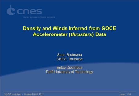 NADIR workshop - October 25-26, 2011page 1 / 16 Density and Winds Inferred from GOCE Accelerometer (thrusters) Data Sean Bruinsma CNES, Toulouse Eelco.