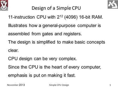 11-instruction CPU with 2 12 (4096) 16-bit RAM. Illustrates how a general-purpose computer is assembled from gates and registers. The design is simplified.